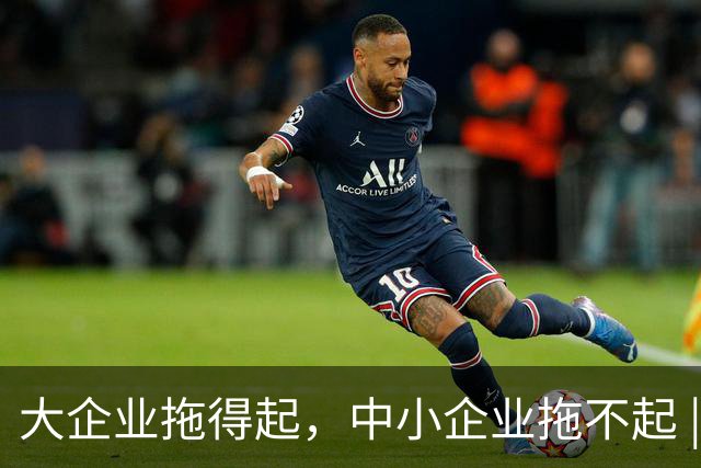 大企业拖得起，中小企业拖不起 | 微观视界